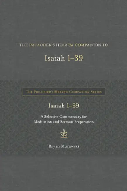 The Preacher's Hebrew Companion to Isaiah 1--39: A Selective Commentary for Meditation and Sermon Preparation by Bryan Murawski