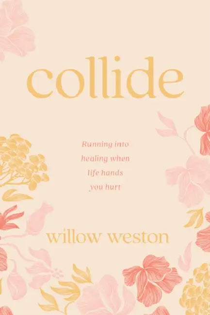 Collide: Running Into Healing When Life Hands You Hurt by Willow Weston