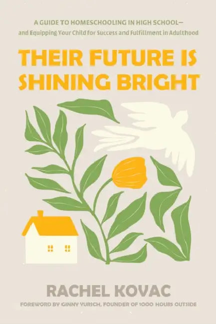 Their Future Is Shining Bright: A Guide to Homeschooling in High School -- And Equipping Your Child for Success and Fulfillment in Adulthood by Rachel Kovac, Ginny Yurich