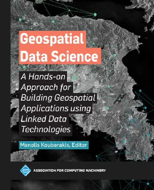 Geospatial Data Science: A Hands-On Approach for Building Geospatial Applications Using Linked Data Technologies by Manolis Koubarakis