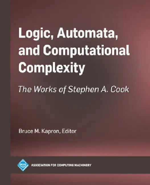 Logic, Automata, and Computational Complexity: The Works of Stephen A. Cook by Bruce M. Kapron