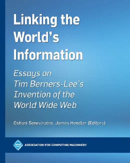 Linking the World's Information: Essays on Tim Berners-Lee's Invention of the World Wide Web by Oshani Seneviratne