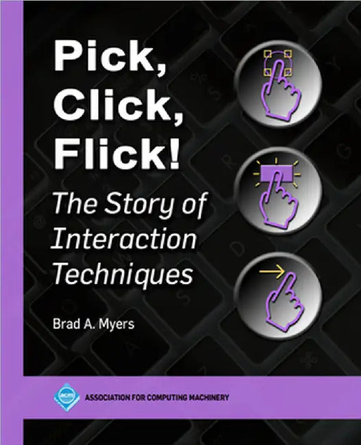 Pick, Click, Flick!: The Story of Interaction Techniques by Myers, Brad A.