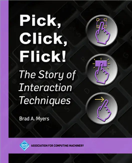 Pick, Click, Flick!: The Story of Interaction Techniques by Myers, Brad A.