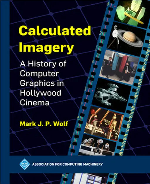 Calculated Imagery: A History of Computer Graphics in Hollywood Cinema by Mark J. P. Wolf