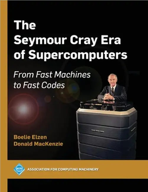 The Seymour Cray Era of Supercomputers: From Fast Machines to Fast Codes by Elzen, Boelie
