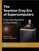 The Seymour Cray Era of Supercomputers: From Fast Machines to Fast Codes by Elzen, Boelie