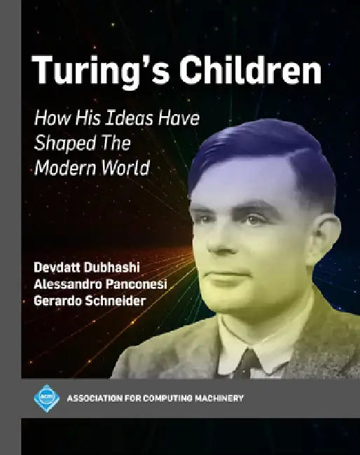 Turing's Children: How His Ideas Have Shaped the Modern World by Devdatt Dubhashi, Alessandro Panconesi, Gerardo Schneider
