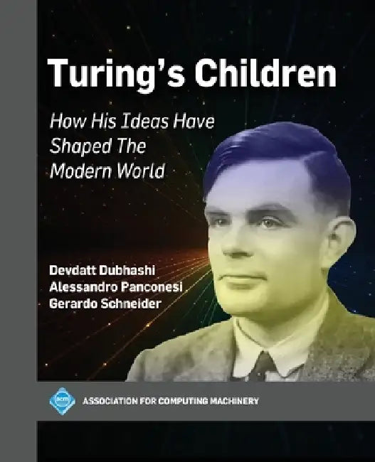 Turing's Children: How His Ideas Have Shaped the Modern World by Devdatt Dubhashi, Alessandro Panconesi, Gerardo Schneider