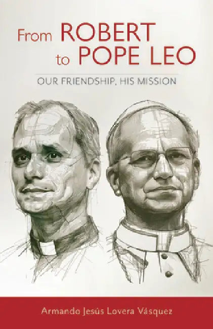 From Robert to Pope Leo: Our Friendship, His Mission by Armando Jesús Lovera Vásquez