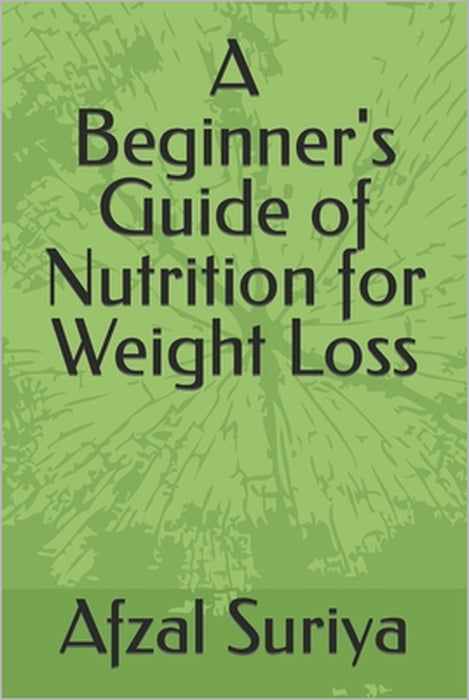 A Beginner's Guide of Nutrition for Weight Loss by Afzal Suriya