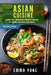 Asian Cuisine: 2 Books In 1: 125 Recipes Cookbook For Stir Fry Noodles And Tasty Wok Dishes by Emma Yang