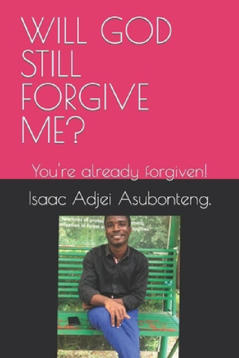 Will God Still Forgive Me?: You're already forgiven! by Isaac Adjei Asubonteng