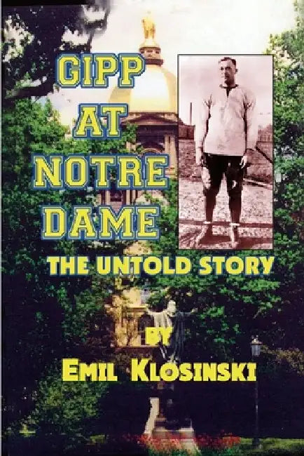 Gipp at Notre Dame: The Untold Story by Emil Klosinski