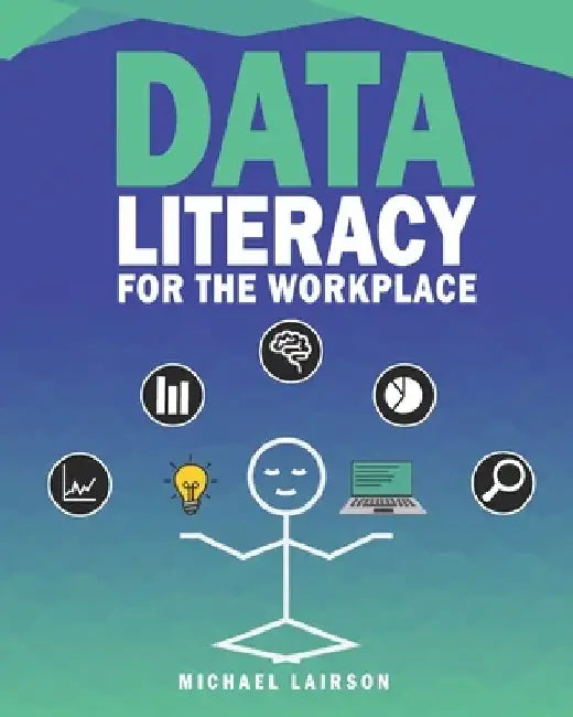 Data Literacy for the Workplace by Michael D. Lairson