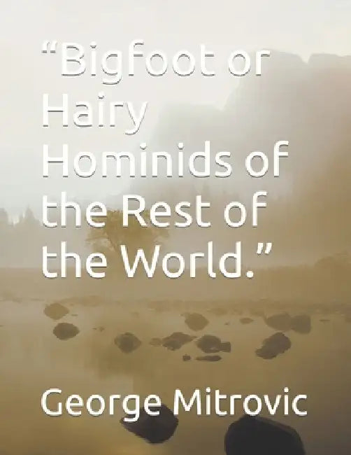 "Bigfoot or Hairy Hominids of the Rest of the World." by George Mitrovic