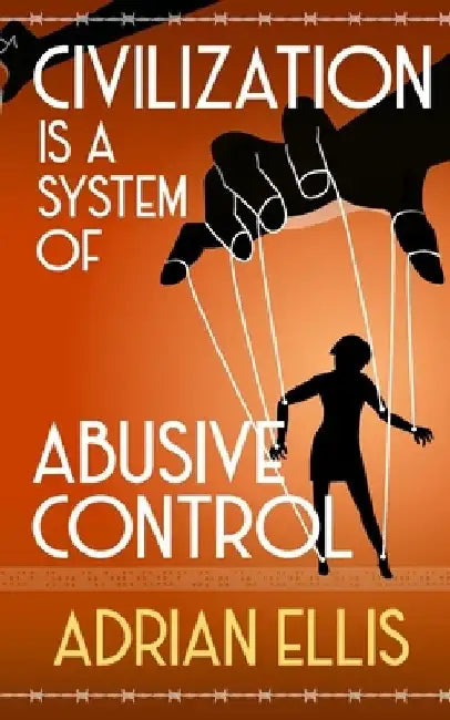 Civilization is a System of Abusive Control by Adrian Ellis