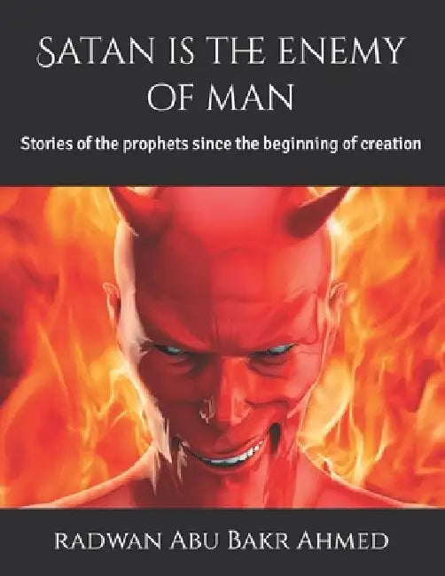 Satan is the enemy of man: Stories of the prophets since the beginning of creation by Radwan Abu Bakr Ahmed