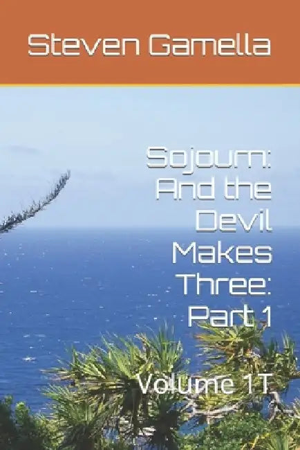 Sojourn: And the Devil Makes Three: Part 1: Volume 1T by Steven Gamella