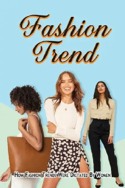 Fashion Trend: How Fashion Trends Were Dictated By Women. by Markita Leiker
