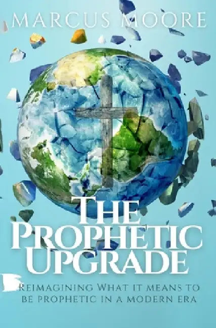 The Prophetic Upgrade: Reimagining What It Means to Be Prophetic in a Modern Era by Marcus Moore