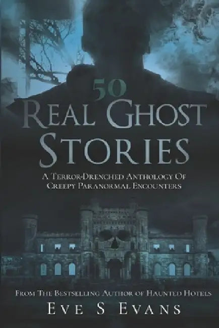 50 Real Ghost Stories: A Terror-Drenched Anthology of Creepy Paranormal Encounters by Eve S. Evans