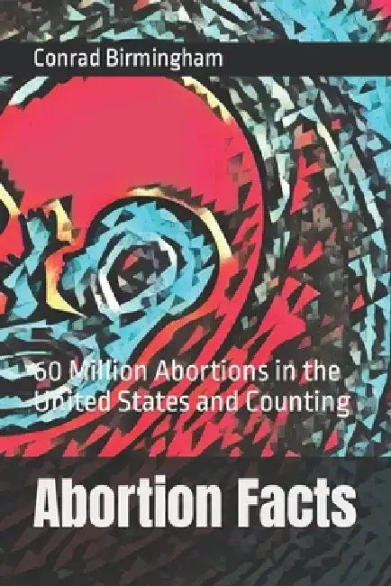 Abortion Facts: 60 Million Abortions in the United States and Counting by Conrad Birmingham