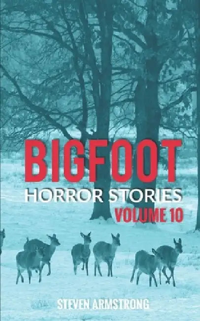 Bigfoot Horror Stories: Volume 10 by Steven Armstrong