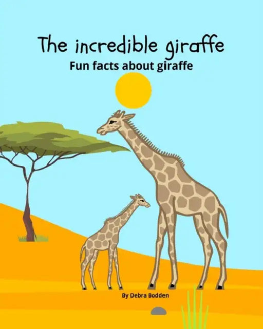 The Incredible Giraffe: Fun facts about giraffes for kids who love giraffes for ages 3-9 by Debra M Bodden