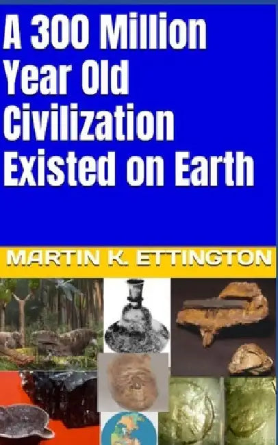 A 300 Million Year Old Civilization Existed on Earth by Martin K. Ettington