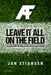 Leave It All On The Field: Lessons from the Athletic Field to Life's Battlefield by Jon Stiansen