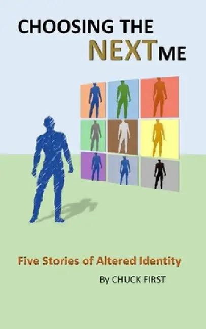 Choosing the NEXT me: Five Stories of Altered Identity by Chuck First