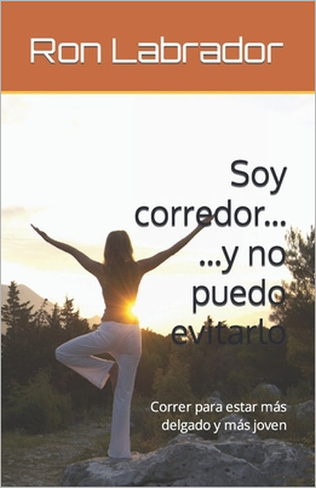 Soy corredor y no puedo evitarlo: Correr para estar más delgado y más joven by Ron Labrador