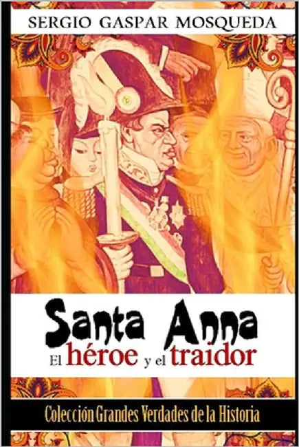 Santa Anna: El héroe y el traidor by Gaspar Mosqueda, Sergio