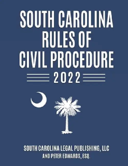 South Carolina Rules of Civil Procedure 2022: Complete Rules in Effect as of February 1, 2022 by Peter Edwards Esq