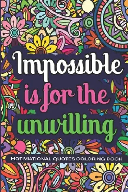 Impossible Is For The Unwillig: Motivational Coloring Book With Daily Affirmations For Everyone, Relaxation And Stress Relief, Positive Quotes by Creathoria Design