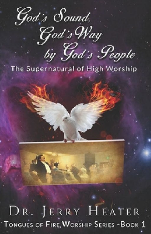 God's Sound, God's Way by God's People: The Supernatural of High Worship by Jerry Heater