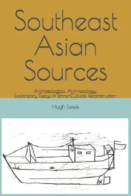 Southeast Asian Sources: Archaeological Anthropology: Exploratory Essays in Ethno-Cultural Reconstruction by Hugh M. Lewis