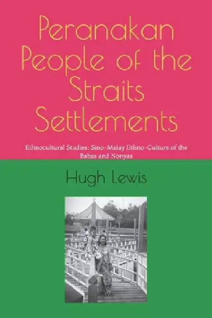 Peranakan People of the Straits Settlements: Ethnocultural Studies: Sino-Malay Ethno-Culture of the Babas and Nonyas by Hugh M. Lewis