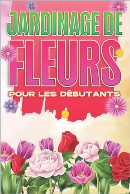 Jardinage de fleurs pour les débutants: Maison et jardinage #2 by Lee, Michelle