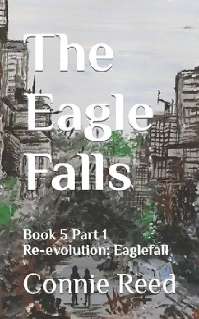The Eagle Falls: Book 5 Part 1 Re-evolution: Eaglefall by Connie Reed