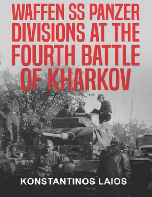 Waffen SS Panzer Divisions at the Fourth Battle of Kharkov by Konstantinos Laios