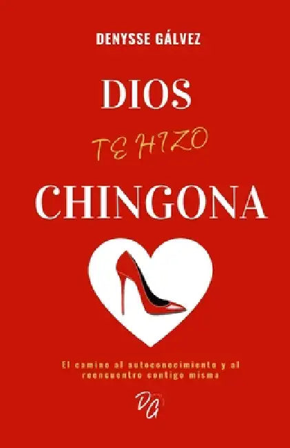 Dios Te Hizo Chingona: El camino al autoconocimiento y al reencuentro contigo misma by Denysse Gálvez