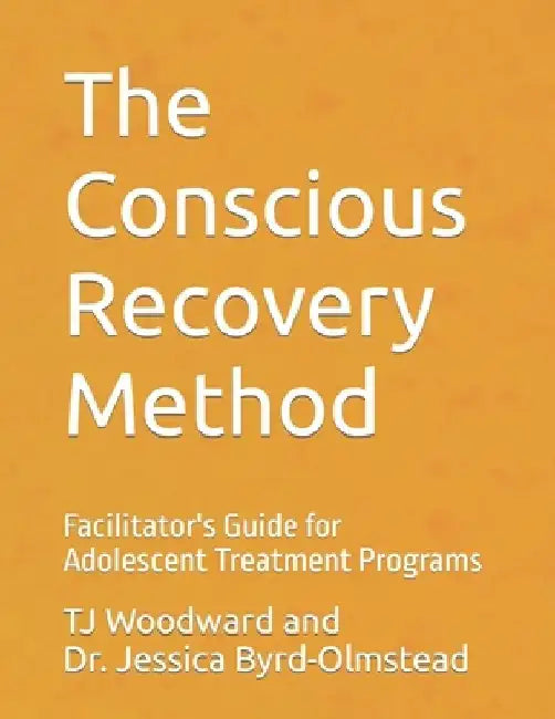 The Conscious Recovery Method for Teens: Facilitator's Guide for Adolescent Treatment Programs by Jessica Byrd-Olmstead