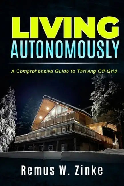 Living Autonomously: A Comprehensive Guide to Thriving Off-Grid by Dora Zinke