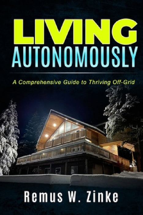 Living Autonomously: A Comprehensive Guide to Thriving Off-Grid by Dora Zinke