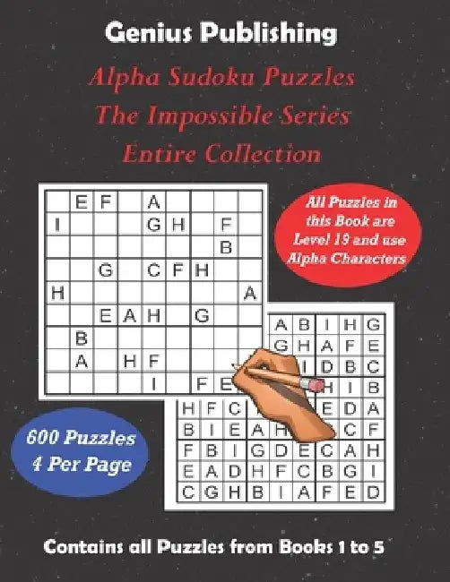 ALPHA Sudoku Puzzles - The Impossible Series - Entire Collection: All 600 Sudoku Level 19 ALPHA Games - The Ultimate Challenge by Genius Publishing