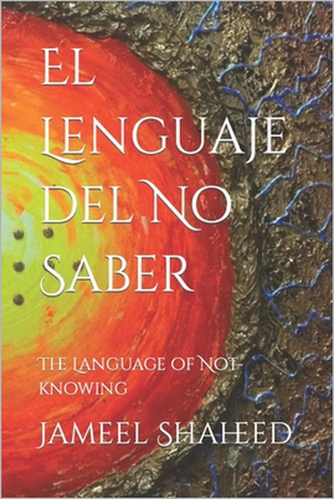 El Lenguaje del No Saber: The Language of Not-knowing by Jameel Shaheed