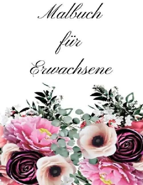 Malbuch für Erwachsene: Malbuch für Erwachsene - 60 einzigartige Blumen Motive zur Förderung von Gelassenheit, Stressabbau und der eigenen Kreativität by Mb Caballero