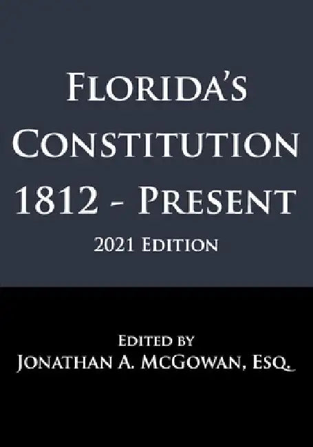 Florida's Constitution: 1812 - Present by Jonathan A. McGowan